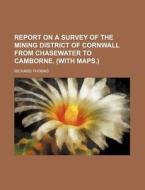 Report on a Survey of the Mining District of Cornwall from Chasewater to Camborne. (with Maps.) di Richard Thomas edito da Rarebooksclub.com