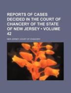 Reports Of Cases Decided In The Court Of Chancery Of The State Of New Jersey (volume 42) di New Jersey Court of Chancery edito da General Books Llc
