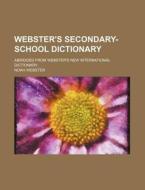 Webster's Secondary-School Dictionary; Abridged from Webster's New International Dictionary di Noah Webster edito da Rarebooksclub.com