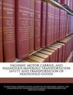 Highway, Motor Carrier, And Hazardous Materials Transportation Safety, And Transportation Of Household Goods edito da Bibliogov