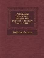 Altdanische Heldenlieder, Balladen Und Marchen di Wilhelm Grimm edito da Nabu Press