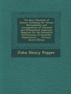 The Boy's Playbook of Science: Including the Various Manipulations and Arrangements of Chemical and Philosophical Apparatus Required for the Successf di John Henry Pepper edito da Nabu Press