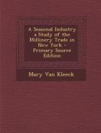 A Seasonal Industry a Study of the Millinery Trade in New York di Mary Van Kleeck edito da Nabu Press