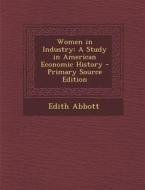 Women in Industry: A Study in American Economic History di Edith Abbott edito da Nabu Press
