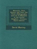 Museums, Their History and Their Use: With a Bibliography and List of Museums in the United Kingdom - Primary Source Edition di David Murray edito da Nabu Press