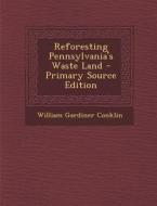Reforesting Pennsylvania's Waste Land - Primary Source Edition di William Gardiner Conklin edito da Nabu Press