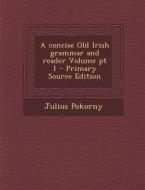 A Concise Old Irish Grammar and Reader Volume PT 1 - Primary Source Edition di Julius Pokorny edito da Nabu Press