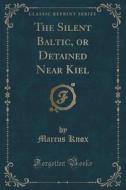 The Silent Baltic, Or Detained Near Kiel (classic Reprint) di Marcus Knox edito da Forgotten Books