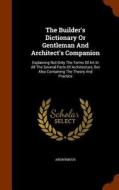 The Builder's Dictionary Or Gentleman And Architect's Companion di Anonymous edito da Arkose Press