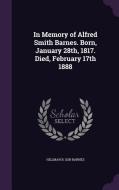 In Memory Of Alfred Smith Barnes. Born, January 28th, 1817. Died, February 17th 1888 di Hillman B Sgn Barnes edito da Palala Press