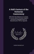 A Half-century Of The Unitarian Controversy di George Edward Ellis edito da Palala Press