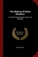 The Making of Index Numbers: A Study of Their Varieties, Tests, and Reliability di Irving Fisher edito da CHIZINE PUBN