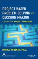 Project Based Problem Solving and Decision Making: A Guide for Project Managers di Harold Kerzner edito da WILEY