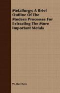Metallurgy; A Brief Outline of the Modern Processes for Extracting the More Important Metals di W. Borchers edito da Negley Press