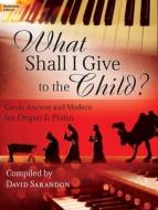 What Shall I Give to the Child?: Carols Ancient and Modern for Organ & Piano edito da LORENZ PUB CO