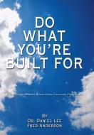 Do What You're Built for: A Self Development Guide Using Coaching Principles di Daniel Lee, Fred Anderson, Dr Daniel Lee edito da AUTHORHOUSE