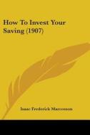 How to Invest Your Saving (1907) di Isaac Frederick Marcosson edito da Kessinger Publishing