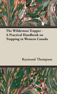 The Wilderness Trapper - A Practical Handbook on Trapping in Western Canada di Raymond Thompson edito da Home Farm Books