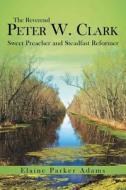 The Reverend Peter W. Clark di Elaine Parker Adams edito da Westbow Press
