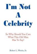 I'm Not a Celebrity: So, Why Should You Care What This Old Man Has to Say? di Robert L. Westin Sr edito da AUTHORHOUSE