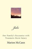Jake: Our Family's Encounter with Traumatic Brain Injury di Marion McCann edito da Createspace