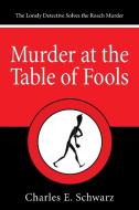 Murder at the Table of Fools di Charles E. Schwarz edito da iUniverse