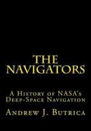 The Navigators: A History of NASA's Deep-Space Navigation di Dr Andrew J. Butrica edito da Createspace