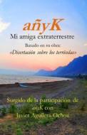Anyk, Mi Amiga Extraterrestre III: Disertacion Sobre Los Terricolas di Javier Aguilera-Ochoa edito da Createspace