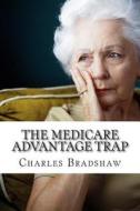 The Medicare Advantage Trap: Why I Recommend Medicare Supplements di Charles H. Bradshaw edito da Createspace