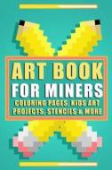 Art Book for Miners: Coloring Pages, Kids Art Projects, Stencils & More di Megan Farwell edito da Createspace