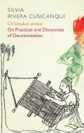 Ch'ixinakax Utxiwa: On Decolonising Practices and Discourses di Silvia Rivera Cusicanqui edito da POLITY PR