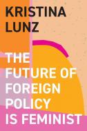 The Future Of Foreign Policy Is Feminist di Kristina Lunz edito da Polity Press