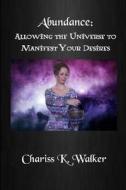Abundance: Allowing the Universe to Manifest Your Desires di Chariss K. Walker edito da Createspace Independent Publishing Platform