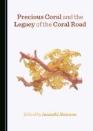 Precious Coral And The Legacy Of The Coral Road edito da Cambridge Scholars Publishing