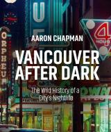 Vancouver After Dark: The Wild History of a City's Nightlife di Aaron Chapman edito da ARSENAL PULP PRESS