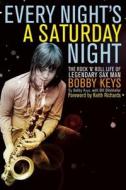 Every Night's a Saturday Night: The Rock 'n' Roll Life of Legendary Sax Man Bobby Keys di Bobby Keys edito da Counterpoint LLC