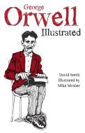 George Orwell Illustrated di David Smith edito da Haymarket Books