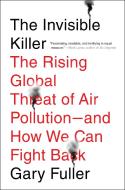The Invisible Killer: The Rising Global Threat of Air Pollution- And How We Can Fight Back di Gary Fuller edito da MELVILLE HOUSE PUB