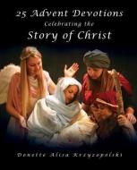 25 Advent Devotions Celebrating the Story of Christ di Donette Alisa Krzyzopolski edito da XULON PR