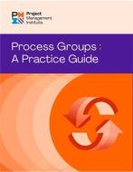 Process Groups: A Practice Guide di Project Management Institute Pmi edito da PROJECT MGMT INST