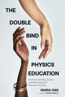 The Double Bind in Physics Education: Intersectionality, Equity, and Belonging for Women of Color di Maria Ong edito da HARVARD EDUCATION PR