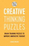 HOW TO THINK CREATIVE THINKING PUZZLES di Charles Phillips edito da Welbeck Publishing Group
