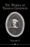 The Works of Thomas Goodwin, Volume 5 di Thomas Goodwin edito da REFORMATION HERITAGE BOOKS