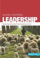 Gospel Centered Leadership: Becoming the Servant God Wants You to Be di Steve Timmis edito da GOOD BOOK CO