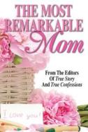 The Most Remarkable Mom di Editors of True Story and True Confessio edito da True Renditions