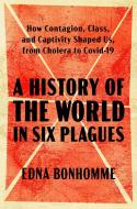 A History of the World in Six Plagues: How Contagion, Class, and Captivity Shaped Us, from Cholera to Covid-19 di Edna Bonhomme edito da SIMON & SCHUSTER