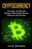 Cryptocurrency: Investing, Traiding and Mining in Blockchain, Bitcoin, Ethereum and Altcoins di Jack Monroe edito da Createspace Independent Publishing Platform