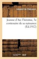 Jeanne D'Arc L'heroine, 5e Centenaire De Sa Naissance di LEOPOLD DE CHERANCE edito da Hachette Livre - BNF