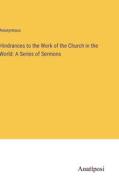 Hindrances to the Work of the Church in the World: A Series of Sermons di Anonymous edito da Anatiposi Verlag