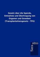 Gesetz über die Spende, Entnahme und Übertragung von Organen und Geweben (Transplantationsgesetz - TPG) di Sarastro Gmbh edito da Sarastro GmbH